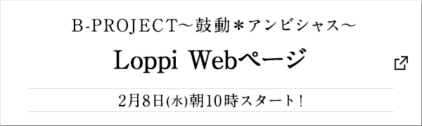 B-PROJECT～鼓動＊アンビシャス～ Loppi Webページ 2月8日(水)朝10時スタート!