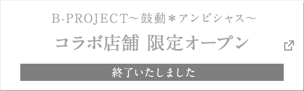 B-PROJECT～鼓動＊アンビシャス～ コラボ店舗 限定オープン 終了いたしました