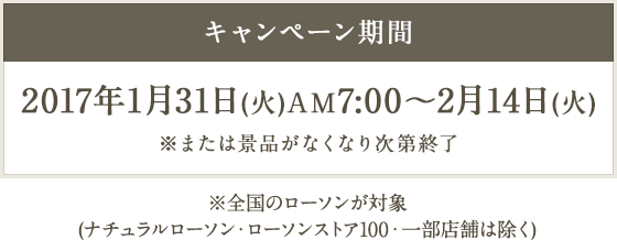 キャンペーン期間 2017年1月31日(火)AM7:00～2月14日(火) ※または景品がなくなり次第終了