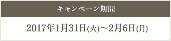 キャンペーン期間 2017年1月31日(火)~2月6日(月)