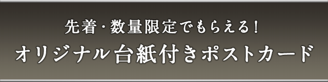 先着・数量限定でもらえる!オリジナル台紙付きポストカード