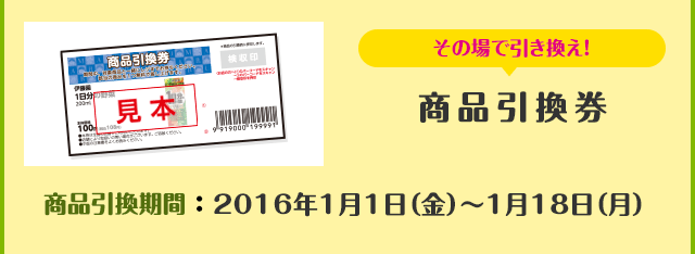 その場で引き換え！商品引換券　商品引換期間：2016年1月1日（金）～1月18日（月）