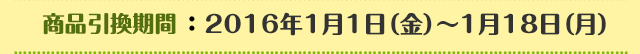 商品引換期間：2016年1月1日（金）～1月18日（月）