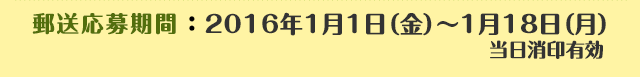 郵送応募期間：2016年1月1日（金）～1月18日（月）当日消印有効