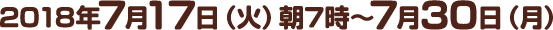 2018年7月17日（火）朝7時～7月30日（月）
