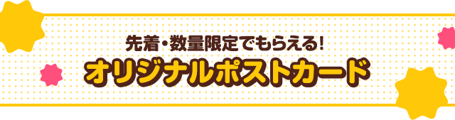 先着・数量限定でもらえる！オリジナルポストカード