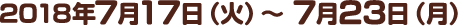 2018年7月17日（火）～7月23日（月）