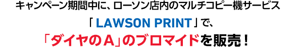 キャンペーン期間中に、ローソン店内のマルチコピー機サービス「LAWSON PRINT」で、「ダイヤのA」のブロマイドを販売！