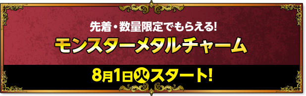 先着・数量限定でもらえる!モンスターメタルチャーム 8月1日火スタート!