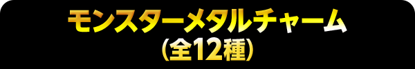 モンスターメタルチャーム(全12種)