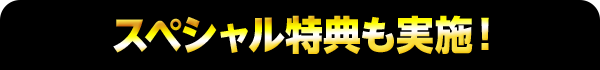 スペシャル特典も実施!