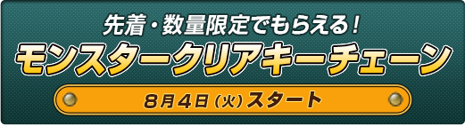 先着・数量限定でもらえる！モンスタークリアキーチェーン8月4日（火）スタート