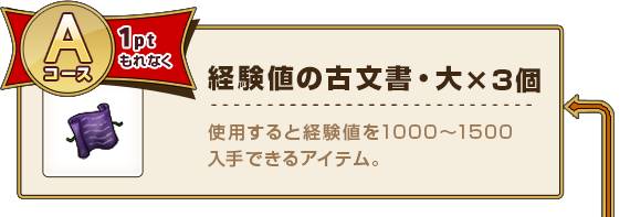 Aコース1pt もれなく経験値の古文書・大×3個 使用すると経験値を1000～1500入手できるアイテム。