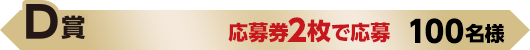 D賞 応募券2枚で応募 100名様