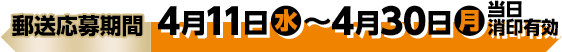 商品引換期間 4月11日(水)〜4月30日(月)当日消印有効