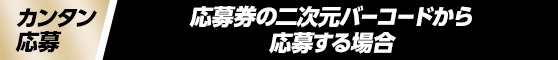 カンタン応募 応募券の二次元バーコードから応募する場合