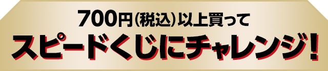 700円（税込）以上買ってスピードくじにチャレンジ！