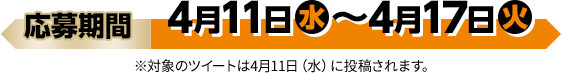 応募期間 4月11日(水)〜4月17日(火) ※対象のツイートは4月11日（水）に投稿されます。