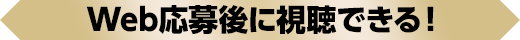 Web応募後に視聴できる！