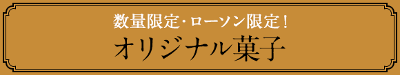 数量限定・ローソン限定! オリジナル菓子