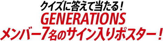 クイズに答えて当たる！GENERATIONSメンバー7名のサイン入りポスター！