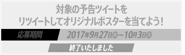 対象の予告ツイートをリツイートしてオリジナルポスターを当てよう！ 応募期間2017年9月27日(水)～10月3日(火) 終了いたしました