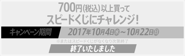 700円(税込)以上買ってスピードくじにチャレンジ！キャンペーン期間2017年10月4日(水)～10月22日(日) 終了いたしました