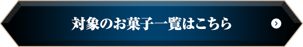 対象のお菓子一覧はこちら