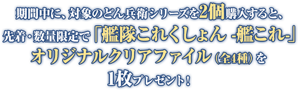 期間中に、対象のどん兵衛シリーズを2個購入すると、先着・数量限定で「艦隊これくしょん -艦これ-」オリジナルクリアファイル(全4種)を1枚プレゼント!