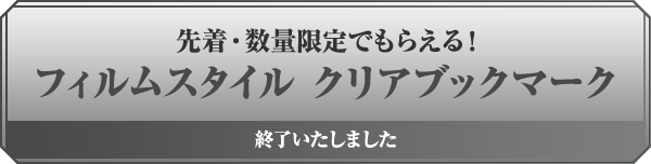先着・数量限定でもらえる! フィルムスタイルクリアブックマーク 終了いたしました