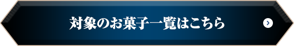 対象のお菓子一覧はこちら