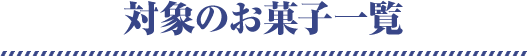 対象のお菓子一覧