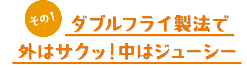 その1　ブルフライ製法で外はサクッ！中はジューシー