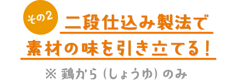 その2　段仕込み製法で素材の味を引き立てる！ ※鶏から（しょうゆ）のみ
