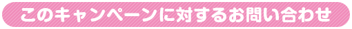 このキャンペーンに対するお問い合わせ