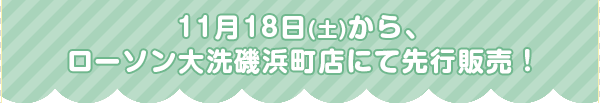 11月18日(土)から、ローソン大洗磯浜町店にて先行販売！