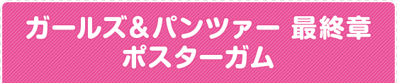 ガールズ＆パンツァー 最終章 ポスターガム