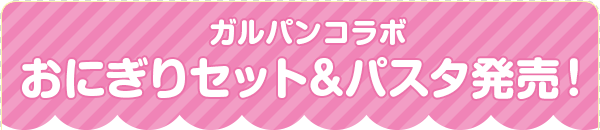 ガルパンコラボ おにぎりセット&パスタ発売！