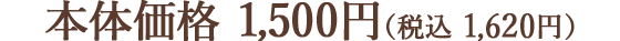 本体価格 1,500円（税込 1,620円）