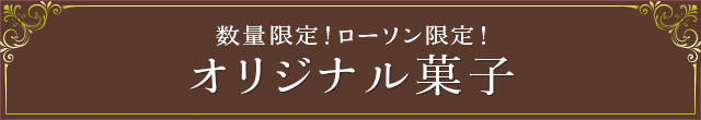 数量限定！ローソン限定！ オリジナル菓子