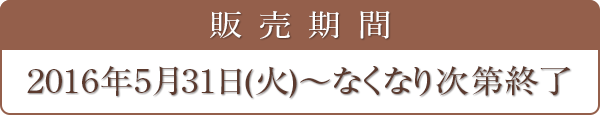 販売期間 2016年5月31日(火)～なくなり次第終了