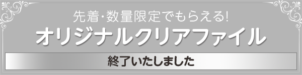 先着・数量限定でもらえる！ オリジナルクリアファイル 終了いたしました