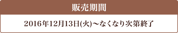キャンペーン期間 2016年12月13日(火)〜なくなり次第終了