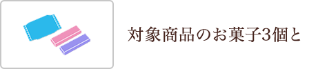 対象商品のお菓子3個と