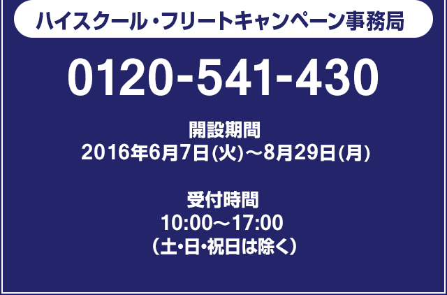 ハイスクール・フリートキャンペーン事務局 0120-541-430 開設期間 : 2016年6月7日(火)〜8月29日(月) 受付時間 : 10:00〜17:00 (土・日・祝日は除く)