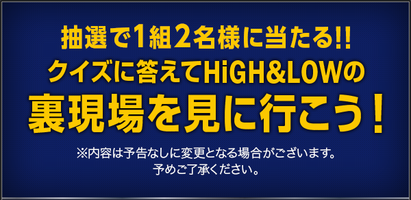 抽選で1組2名様に当たる!! クイズに答えてHiGH&LOWの裏現場を見に行こう！