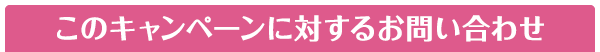 このキャンペーンに対するお問い合わせ