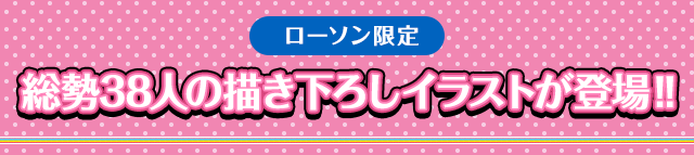 ローソン限定 総勢38人の描き下ろしイラストが登場！！