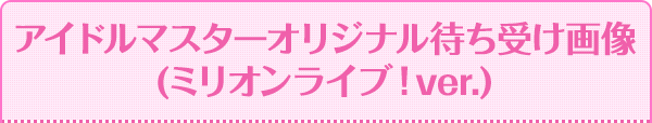 アイドルマスターオリジナル待ち受け画像 (ミリオンライブ！ver.)