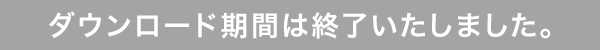 ダウンロード期間は終了いたしました。
